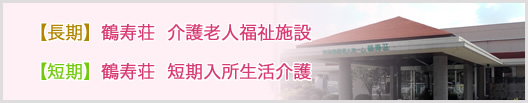 【長期】鶴寿荘　介護老人福祉施設、【短期】鶴寿荘　短期入所生活介護