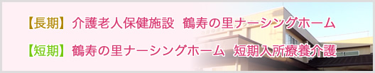 【長期】介護老人保健施設  鶴寿の里ナーシングホーム、【短期】鶴寿の里ナーシングホーム  短期入所療養介護