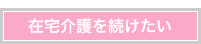 在宅介護を続けたい